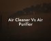 Air Cleaner Vs Air Purifier