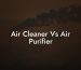 Air Cleaner Vs Air Purifier