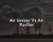 Air Ionizer Vs Air Purifier