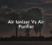 Air Ionizer Vs Air Purifier