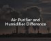 Air Purifier and Humidifier Difference