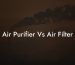 Air Purifier Vs Air Filter