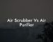 Air Scrubber Vs Air Purifier