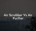 Air Scrubber Vs Air Purifier