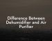 Difference Between Dehumidifier and Air Purifier