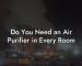 Do You Need an Air Purifier in Every Room