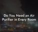 Do You Need an Air Purifier in Every Room