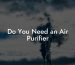 Do You Need an Air Purifier