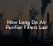 How Long Do Air Purifier Filters Last