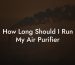 How Long Should I Run My Air Purifier