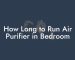 How Long to Run Air Purifier in Bedroom