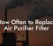 How Often to Replace Air Purifier Filter