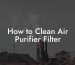 How to Clean Air Purifier Filter