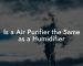 Is a Air Purifier the Same as a Humidifier