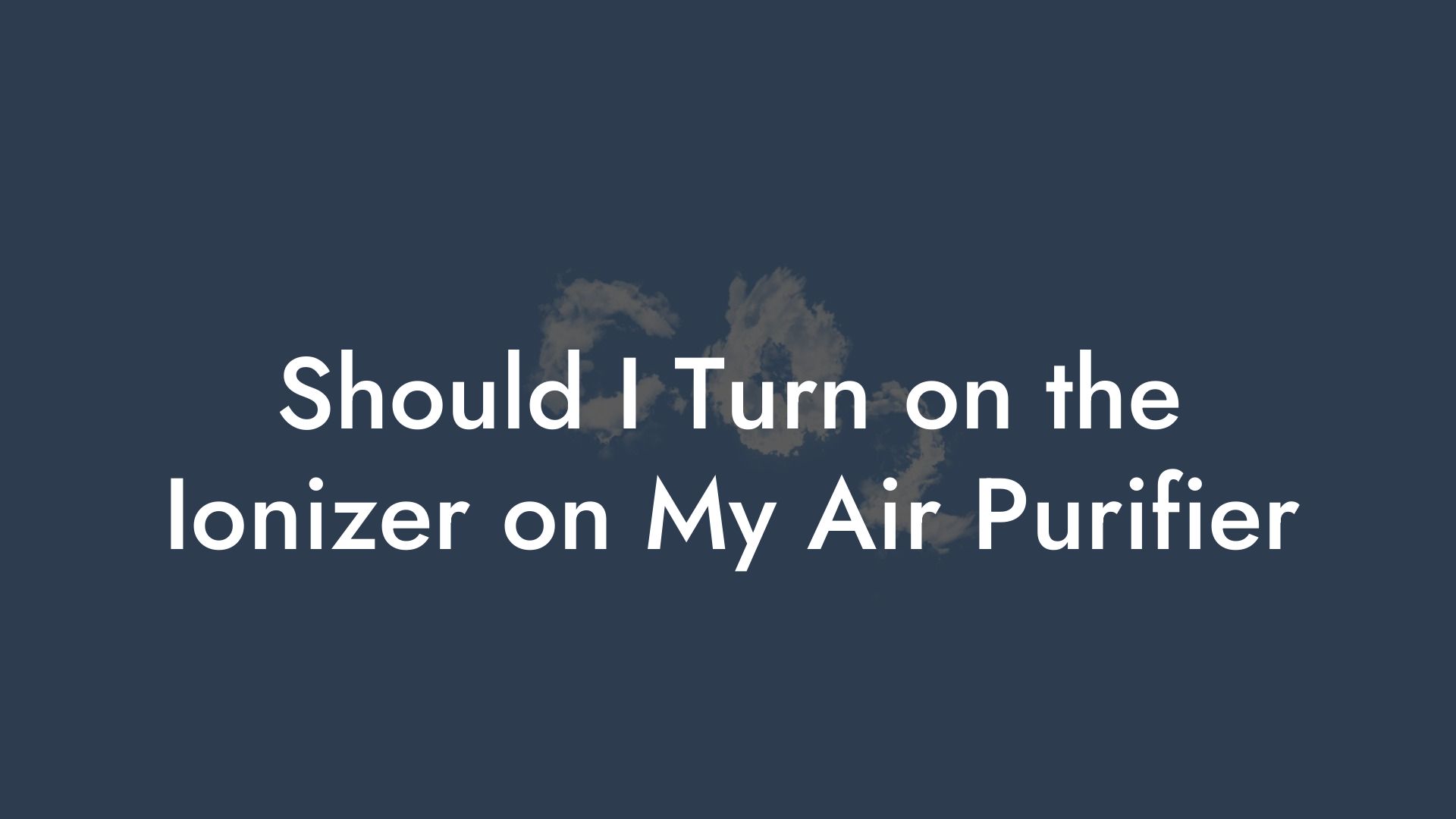 Should I Turn on the Ionizer on My Air Purifier