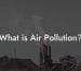 What is Air Pollution?