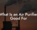 What Is an Air Purifier Good For