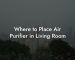 Where to Place Air Purifier in Living Room