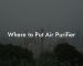 Where to Put Air Purifier